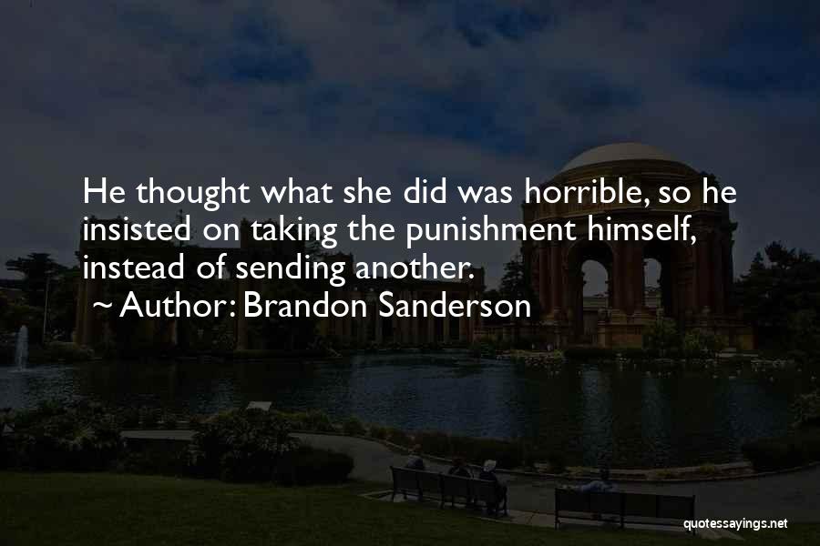 Brandon Sanderson Quotes: He Thought What She Did Was Horrible, So He Insisted On Taking The Punishment Himself, Instead Of Sending Another.
