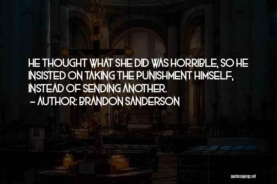 Brandon Sanderson Quotes: He Thought What She Did Was Horrible, So He Insisted On Taking The Punishment Himself, Instead Of Sending Another.