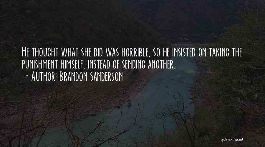 Brandon Sanderson Quotes: He Thought What She Did Was Horrible, So He Insisted On Taking The Punishment Himself, Instead Of Sending Another.