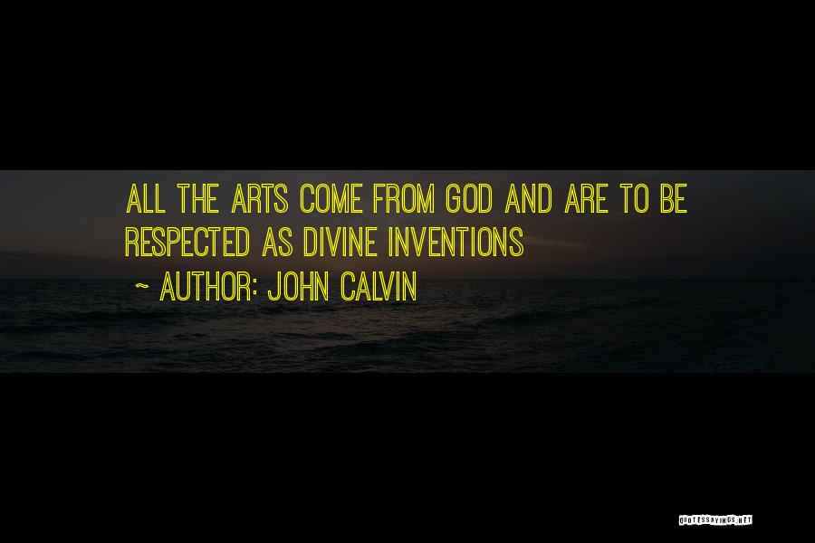John Calvin Quotes: All The Arts Come From God And Are To Be Respected As Divine Inventions