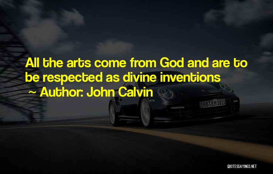 John Calvin Quotes: All The Arts Come From God And Are To Be Respected As Divine Inventions