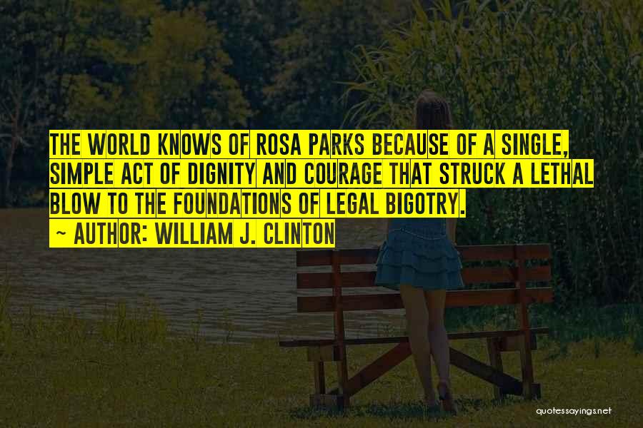 William J. Clinton Quotes: The World Knows Of Rosa Parks Because Of A Single, Simple Act Of Dignity And Courage That Struck A Lethal