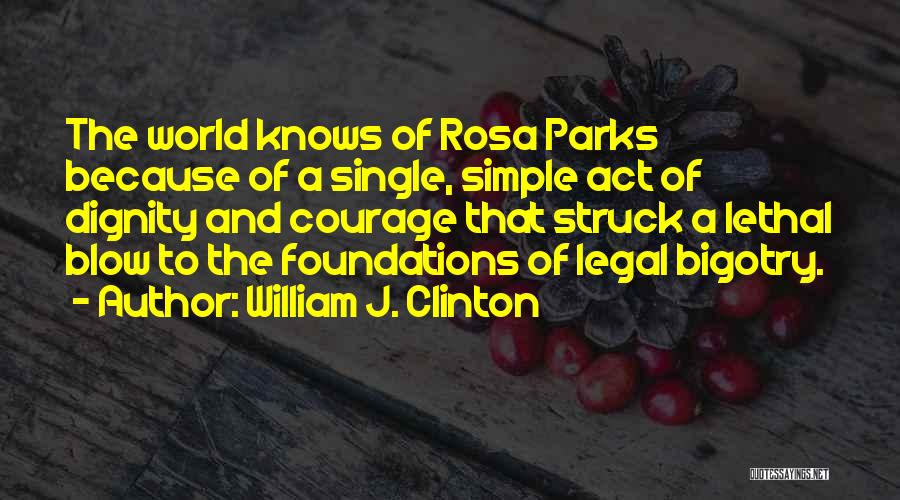 William J. Clinton Quotes: The World Knows Of Rosa Parks Because Of A Single, Simple Act Of Dignity And Courage That Struck A Lethal