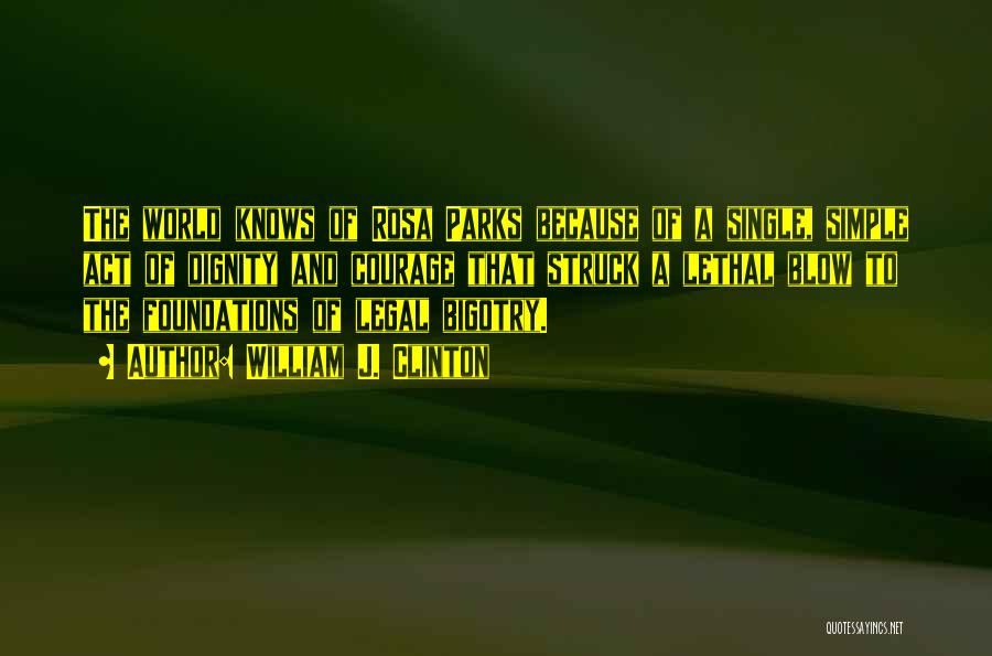 William J. Clinton Quotes: The World Knows Of Rosa Parks Because Of A Single, Simple Act Of Dignity And Courage That Struck A Lethal