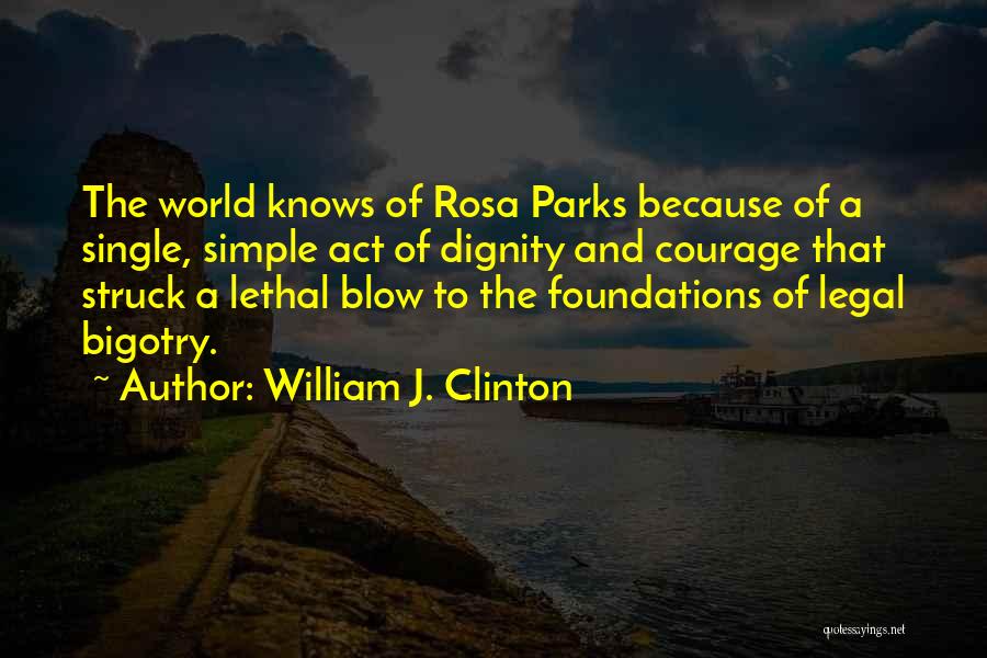 William J. Clinton Quotes: The World Knows Of Rosa Parks Because Of A Single, Simple Act Of Dignity And Courage That Struck A Lethal