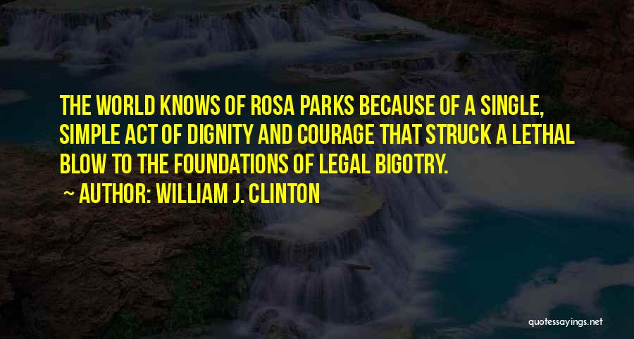 William J. Clinton Quotes: The World Knows Of Rosa Parks Because Of A Single, Simple Act Of Dignity And Courage That Struck A Lethal