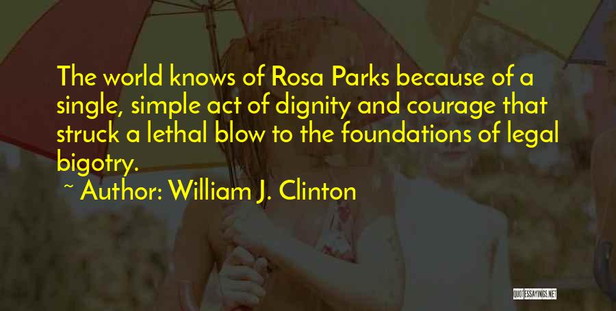 William J. Clinton Quotes: The World Knows Of Rosa Parks Because Of A Single, Simple Act Of Dignity And Courage That Struck A Lethal