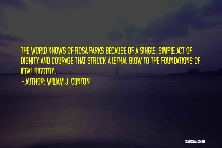 William J. Clinton Quotes: The World Knows Of Rosa Parks Because Of A Single, Simple Act Of Dignity And Courage That Struck A Lethal