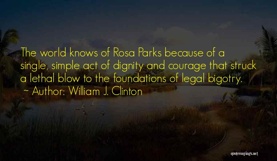 William J. Clinton Quotes: The World Knows Of Rosa Parks Because Of A Single, Simple Act Of Dignity And Courage That Struck A Lethal