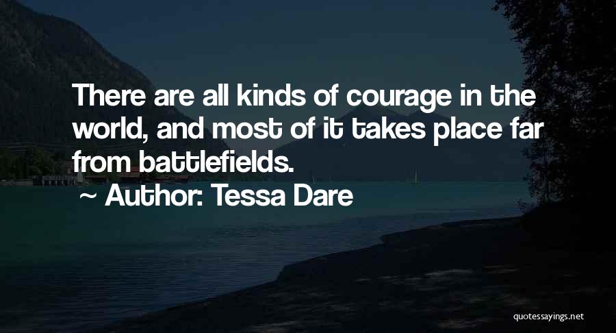 Tessa Dare Quotes: There Are All Kinds Of Courage In The World, And Most Of It Takes Place Far From Battlefields.