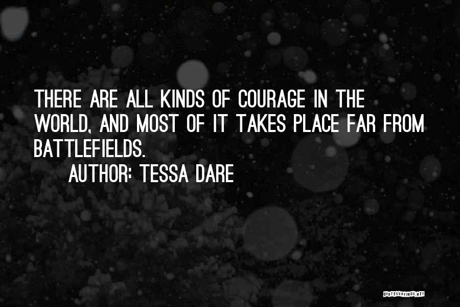 Tessa Dare Quotes: There Are All Kinds Of Courage In The World, And Most Of It Takes Place Far From Battlefields.