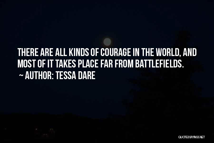 Tessa Dare Quotes: There Are All Kinds Of Courage In The World, And Most Of It Takes Place Far From Battlefields.