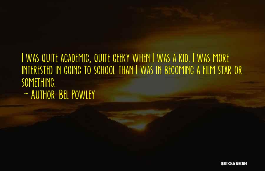 Bel Powley Quotes: I Was Quite Academic, Quite Geeky When I Was A Kid. I Was More Interested In Going To School Than