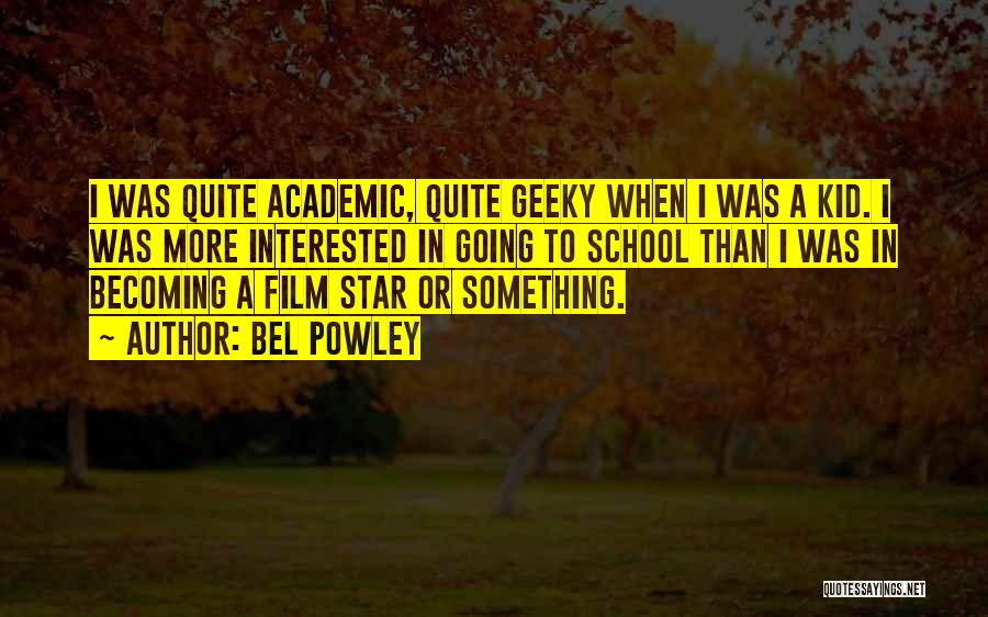 Bel Powley Quotes: I Was Quite Academic, Quite Geeky When I Was A Kid. I Was More Interested In Going To School Than