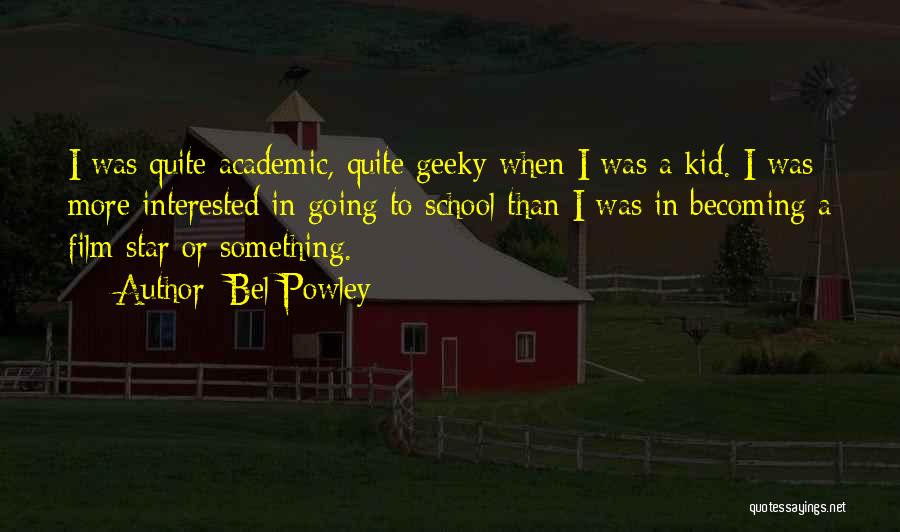 Bel Powley Quotes: I Was Quite Academic, Quite Geeky When I Was A Kid. I Was More Interested In Going To School Than