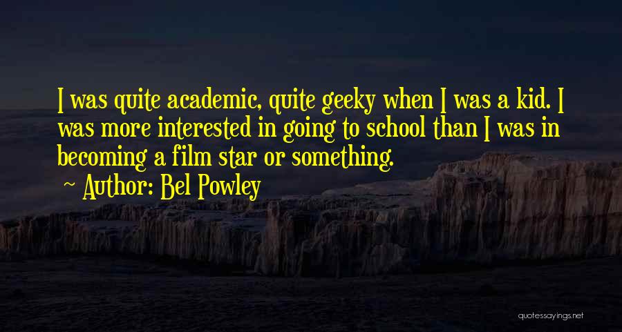 Bel Powley Quotes: I Was Quite Academic, Quite Geeky When I Was A Kid. I Was More Interested In Going To School Than