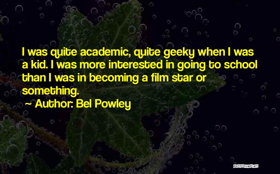 Bel Powley Quotes: I Was Quite Academic, Quite Geeky When I Was A Kid. I Was More Interested In Going To School Than