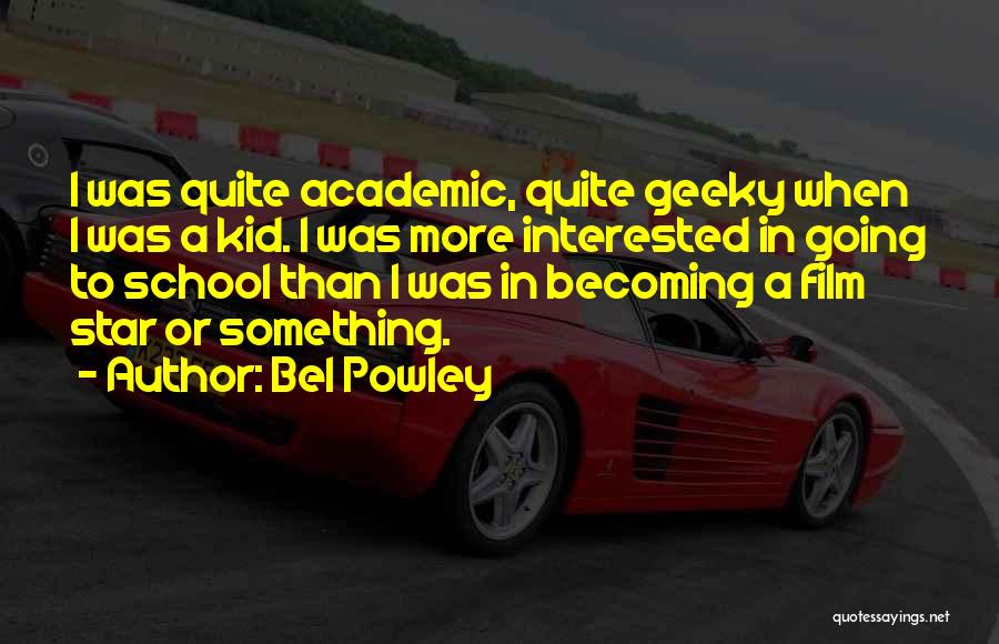 Bel Powley Quotes: I Was Quite Academic, Quite Geeky When I Was A Kid. I Was More Interested In Going To School Than