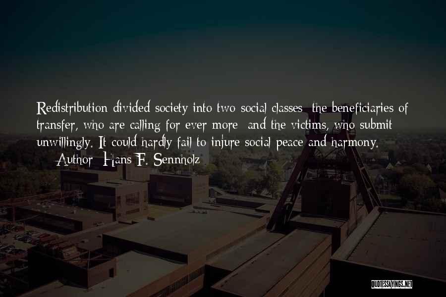 Hans F. Sennholz Quotes: Redistribution Divided Society Into Two Social Classes: The Beneficiaries Of Transfer, Who Are Calling For Ever More; And The Victims,