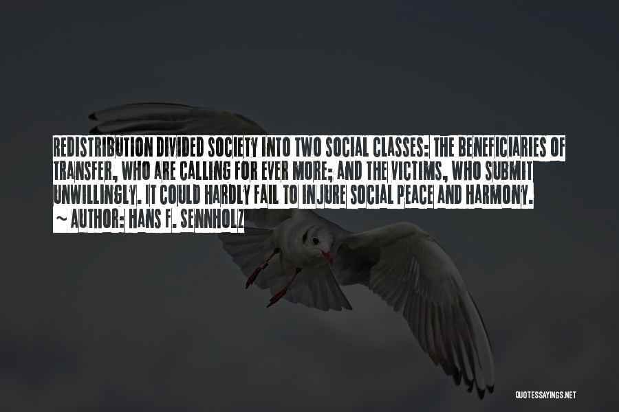 Hans F. Sennholz Quotes: Redistribution Divided Society Into Two Social Classes: The Beneficiaries Of Transfer, Who Are Calling For Ever More; And The Victims,