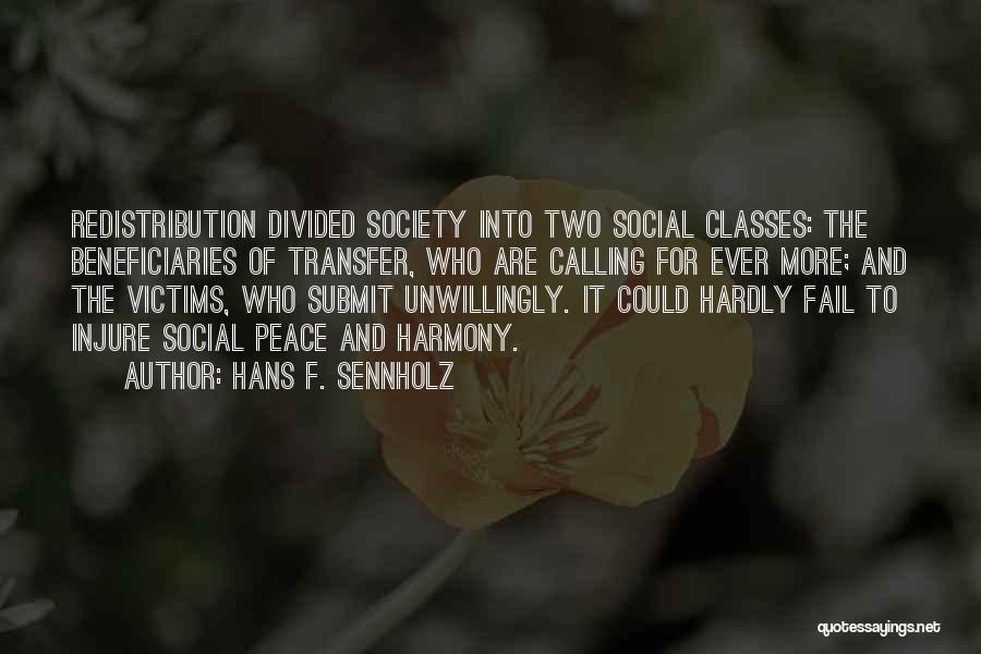 Hans F. Sennholz Quotes: Redistribution Divided Society Into Two Social Classes: The Beneficiaries Of Transfer, Who Are Calling For Ever More; And The Victims,