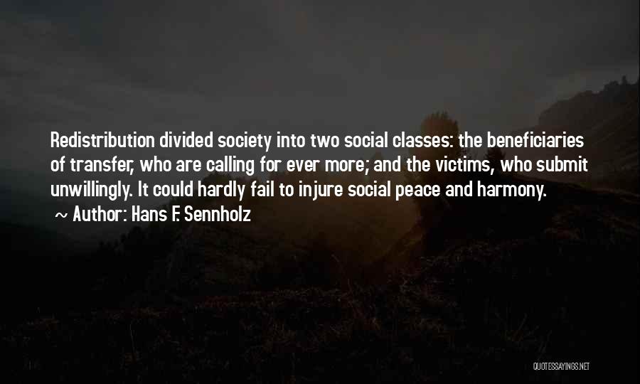 Hans F. Sennholz Quotes: Redistribution Divided Society Into Two Social Classes: The Beneficiaries Of Transfer, Who Are Calling For Ever More; And The Victims,