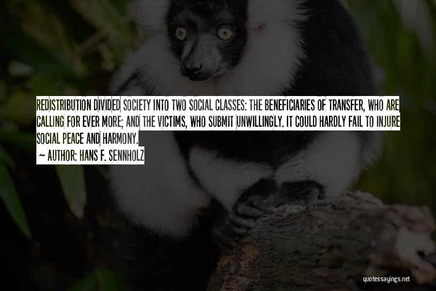 Hans F. Sennholz Quotes: Redistribution Divided Society Into Two Social Classes: The Beneficiaries Of Transfer, Who Are Calling For Ever More; And The Victims,