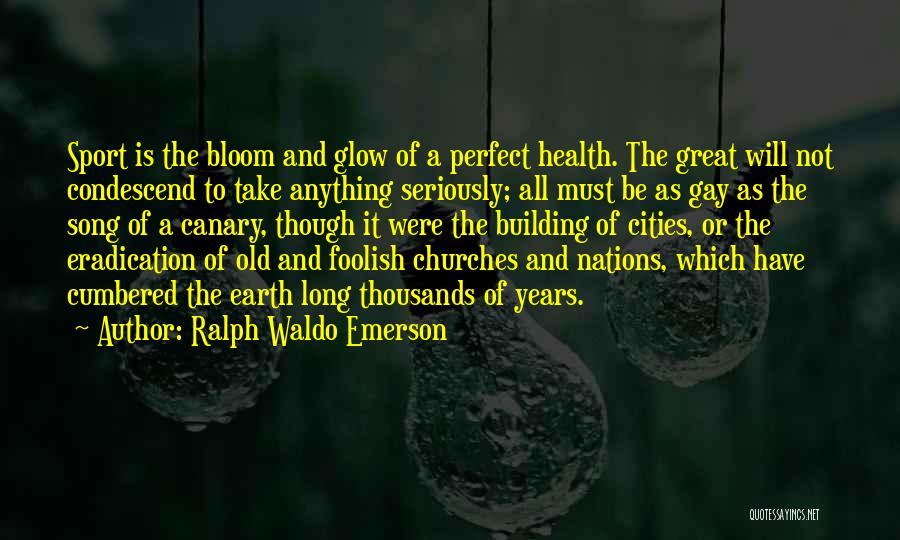 Ralph Waldo Emerson Quotes: Sport Is The Bloom And Glow Of A Perfect Health. The Great Will Not Condescend To Take Anything Seriously; All
