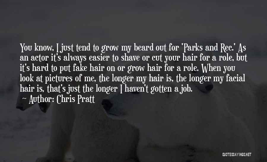 Chris Pratt Quotes: You Know, I Just Tend To Grow My Beard Out For 'parks And Rec.' As An Actor It's Always Easier