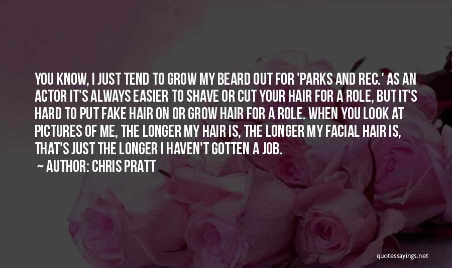 Chris Pratt Quotes: You Know, I Just Tend To Grow My Beard Out For 'parks And Rec.' As An Actor It's Always Easier