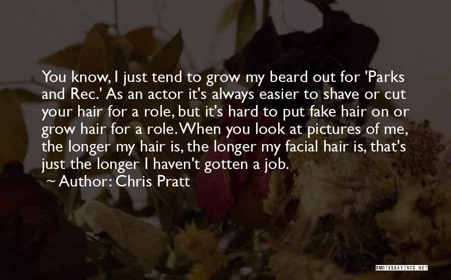 Chris Pratt Quotes: You Know, I Just Tend To Grow My Beard Out For 'parks And Rec.' As An Actor It's Always Easier