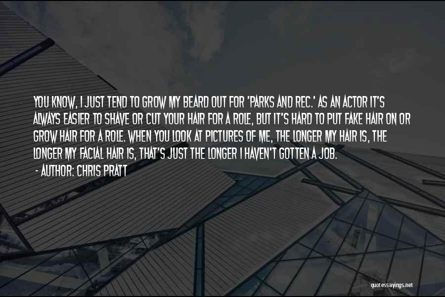 Chris Pratt Quotes: You Know, I Just Tend To Grow My Beard Out For 'parks And Rec.' As An Actor It's Always Easier