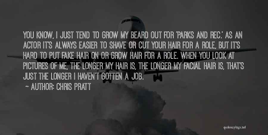 Chris Pratt Quotes: You Know, I Just Tend To Grow My Beard Out For 'parks And Rec.' As An Actor It's Always Easier