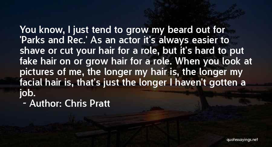 Chris Pratt Quotes: You Know, I Just Tend To Grow My Beard Out For 'parks And Rec.' As An Actor It's Always Easier