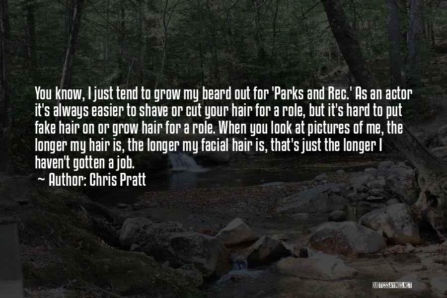 Chris Pratt Quotes: You Know, I Just Tend To Grow My Beard Out For 'parks And Rec.' As An Actor It's Always Easier