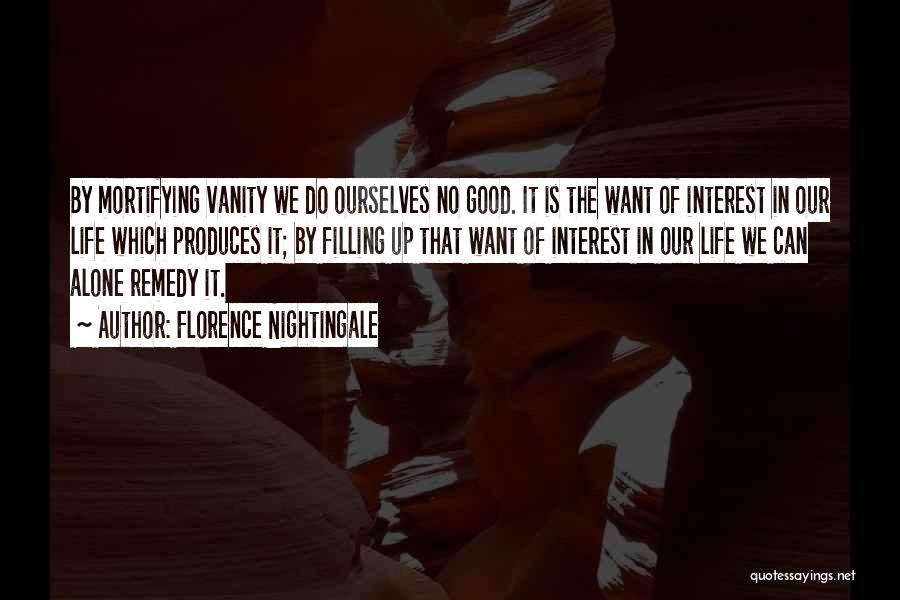 Florence Nightingale Quotes: By Mortifying Vanity We Do Ourselves No Good. It Is The Want Of Interest In Our Life Which Produces It;