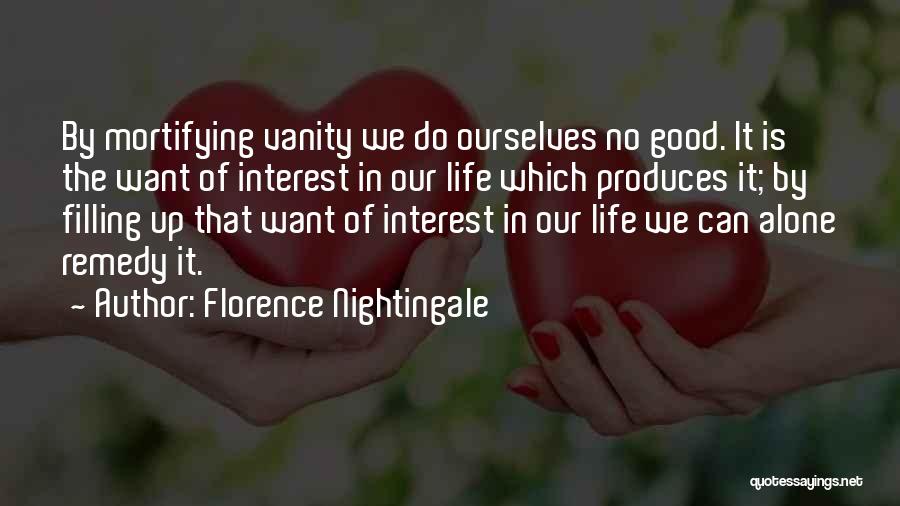 Florence Nightingale Quotes: By Mortifying Vanity We Do Ourselves No Good. It Is The Want Of Interest In Our Life Which Produces It;