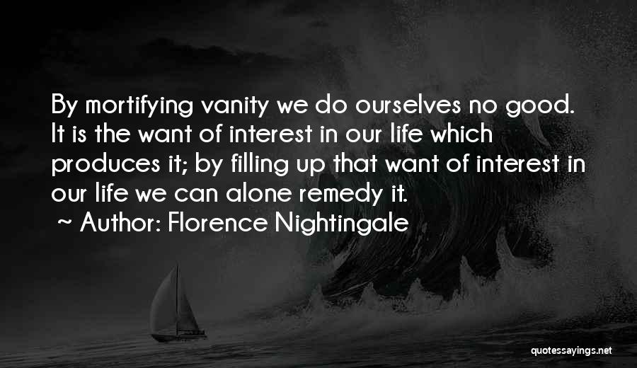 Florence Nightingale Quotes: By Mortifying Vanity We Do Ourselves No Good. It Is The Want Of Interest In Our Life Which Produces It;