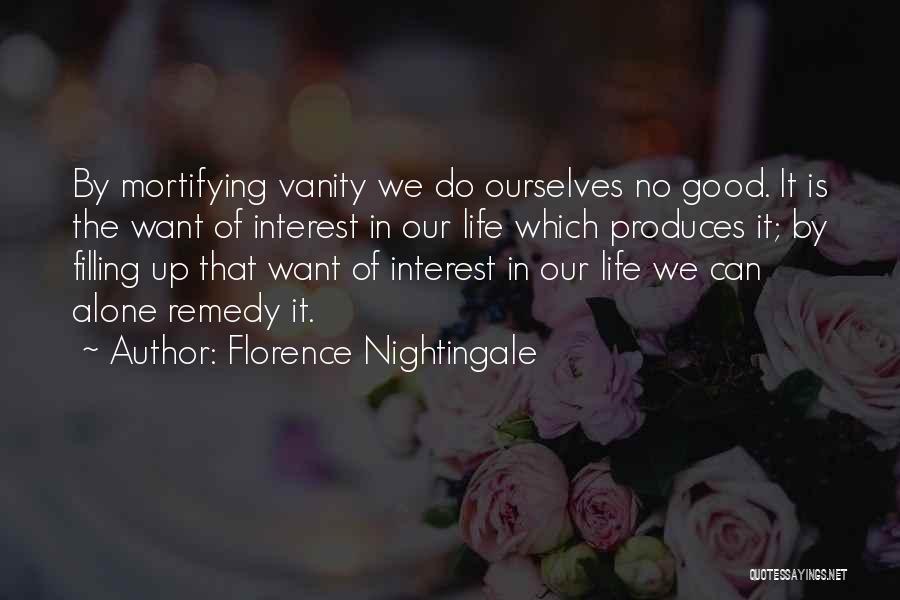 Florence Nightingale Quotes: By Mortifying Vanity We Do Ourselves No Good. It Is The Want Of Interest In Our Life Which Produces It;