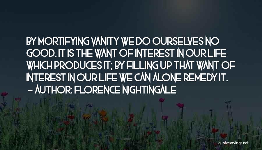 Florence Nightingale Quotes: By Mortifying Vanity We Do Ourselves No Good. It Is The Want Of Interest In Our Life Which Produces It;