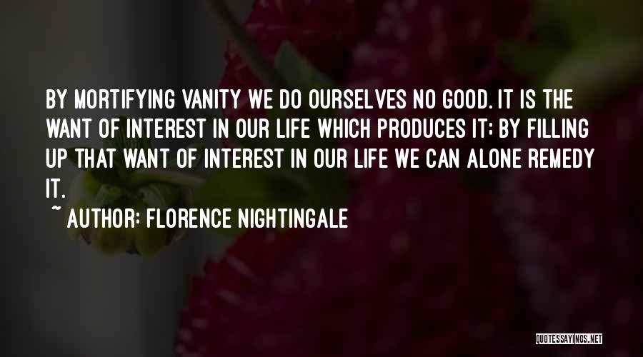 Florence Nightingale Quotes: By Mortifying Vanity We Do Ourselves No Good. It Is The Want Of Interest In Our Life Which Produces It;