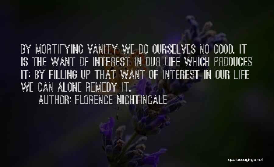 Florence Nightingale Quotes: By Mortifying Vanity We Do Ourselves No Good. It Is The Want Of Interest In Our Life Which Produces It;