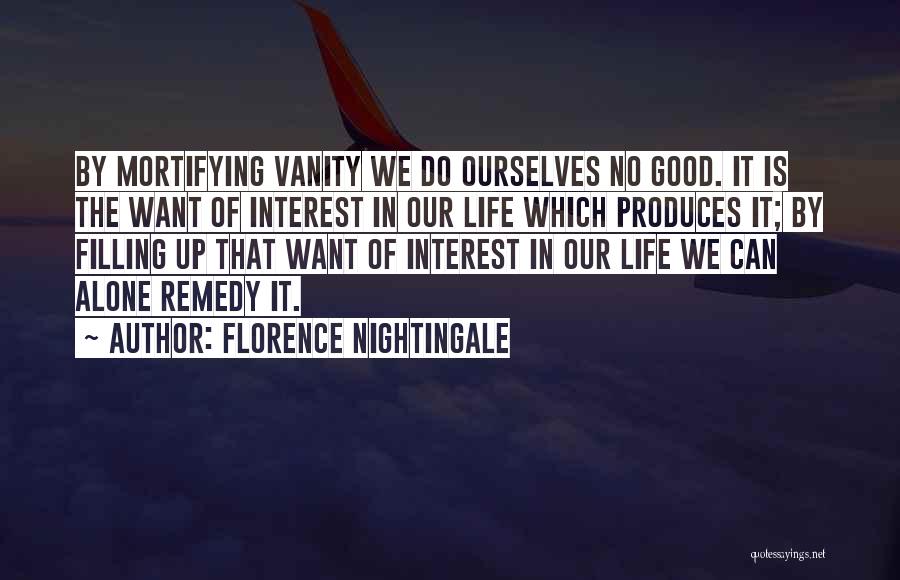 Florence Nightingale Quotes: By Mortifying Vanity We Do Ourselves No Good. It Is The Want Of Interest In Our Life Which Produces It;