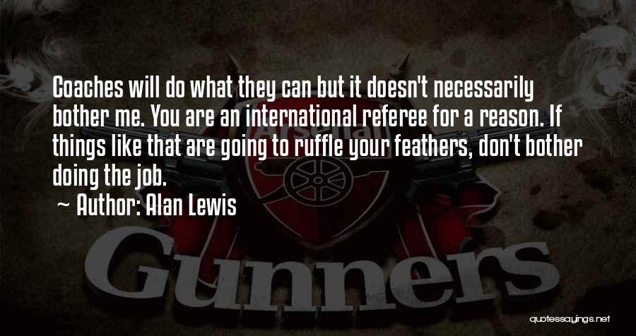 Alan Lewis Quotes: Coaches Will Do What They Can But It Doesn't Necessarily Bother Me. You Are An International Referee For A Reason.