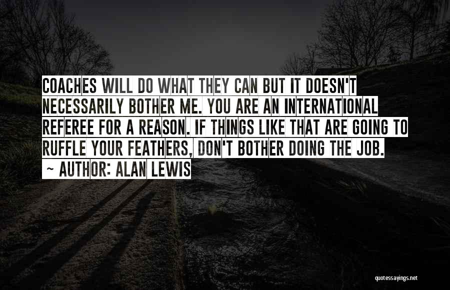 Alan Lewis Quotes: Coaches Will Do What They Can But It Doesn't Necessarily Bother Me. You Are An International Referee For A Reason.