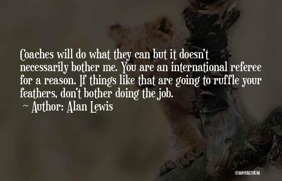 Alan Lewis Quotes: Coaches Will Do What They Can But It Doesn't Necessarily Bother Me. You Are An International Referee For A Reason.