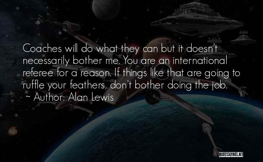 Alan Lewis Quotes: Coaches Will Do What They Can But It Doesn't Necessarily Bother Me. You Are An International Referee For A Reason.