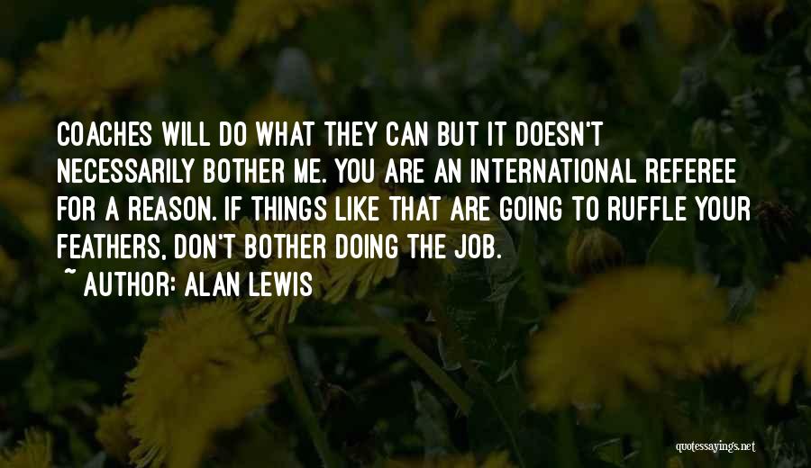 Alan Lewis Quotes: Coaches Will Do What They Can But It Doesn't Necessarily Bother Me. You Are An International Referee For A Reason.