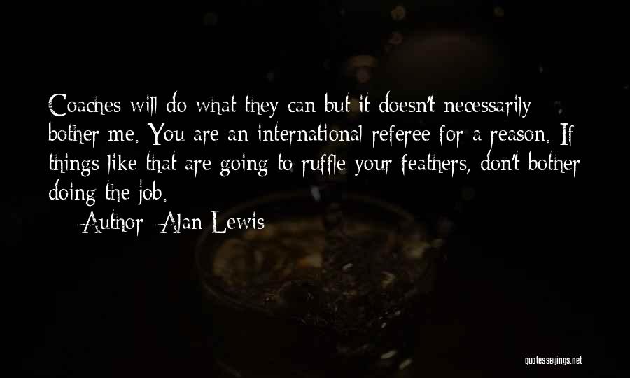 Alan Lewis Quotes: Coaches Will Do What They Can But It Doesn't Necessarily Bother Me. You Are An International Referee For A Reason.