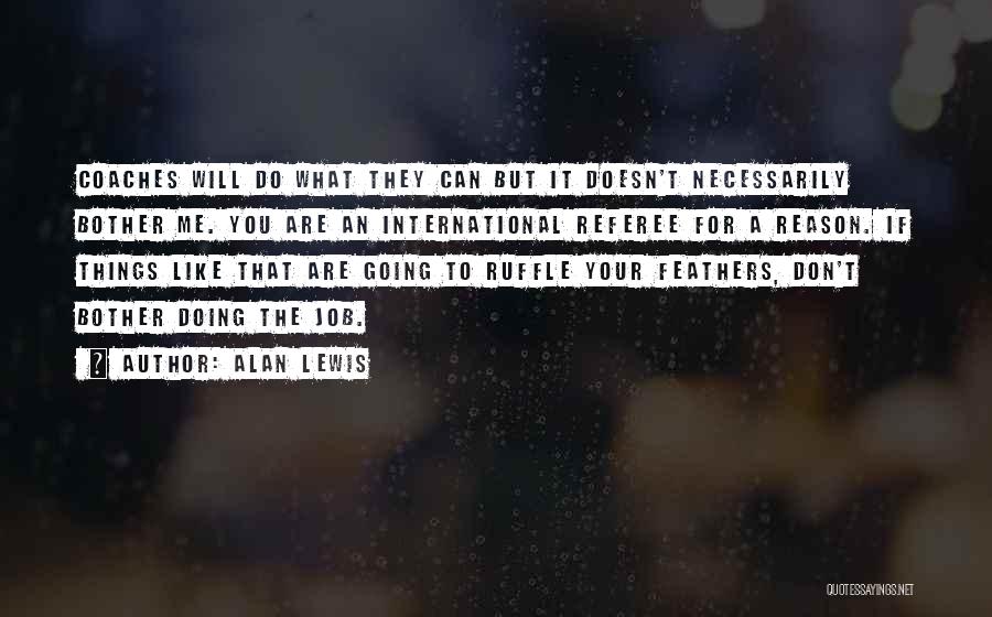 Alan Lewis Quotes: Coaches Will Do What They Can But It Doesn't Necessarily Bother Me. You Are An International Referee For A Reason.